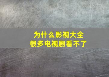 为什么影视大全很多电视剧看不了