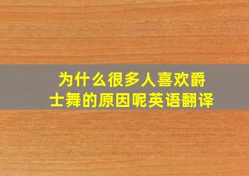 为什么很多人喜欢爵士舞的原因呢英语翻译