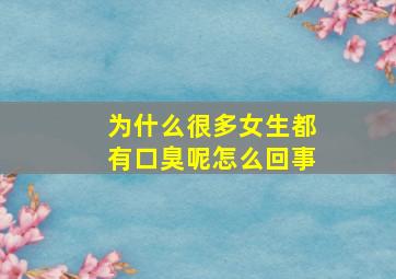 为什么很多女生都有口臭呢怎么回事