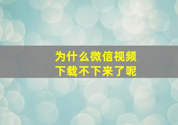 为什么微信视频下载不下来了呢