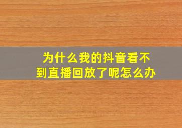 为什么我的抖音看不到直播回放了呢怎么办