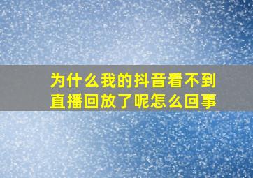 为什么我的抖音看不到直播回放了呢怎么回事