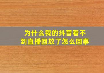 为什么我的抖音看不到直播回放了怎么回事