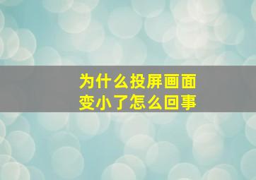 为什么投屏画面变小了怎么回事