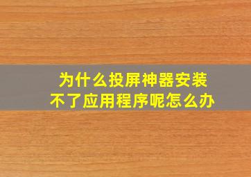 为什么投屏神器安装不了应用程序呢怎么办