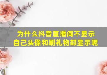 为什么抖音直播间不显示自己头像和刷礼物部显示呢