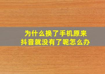 为什么换了手机原来抖音就没有了呢怎么办