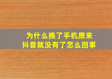 为什么换了手机原来抖音就没有了怎么回事