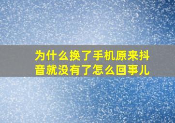 为什么换了手机原来抖音就没有了怎么回事儿