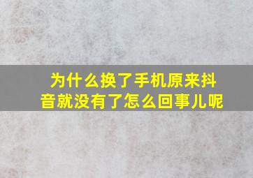 为什么换了手机原来抖音就没有了怎么回事儿呢