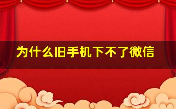 为什么旧手机下不了微信