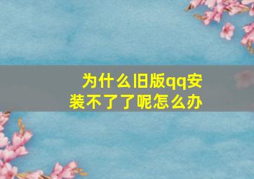 为什么旧版qq安装不了了呢怎么办