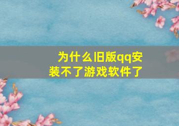 为什么旧版qq安装不了游戏软件了