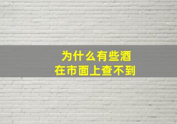 为什么有些酒在市面上查不到