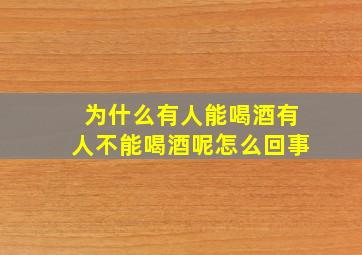 为什么有人能喝酒有人不能喝酒呢怎么回事