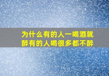 为什么有的人一喝酒就醉有的人喝很多都不醉