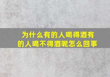 为什么有的人喝得酒有的人喝不得酒呢怎么回事