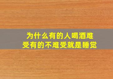 为什么有的人喝酒难受有的不难受就是睡觉