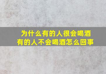 为什么有的人很会喝酒有的人不会喝酒怎么回事