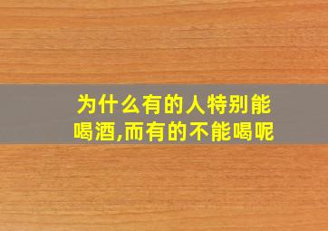 为什么有的人特别能喝酒,而有的不能喝呢