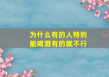 为什么有的人特别能喝酒有的就不行