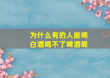 为什么有的人能喝白酒喝不了啤酒呢