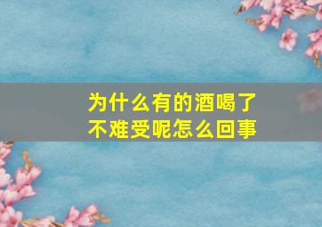 为什么有的酒喝了不难受呢怎么回事