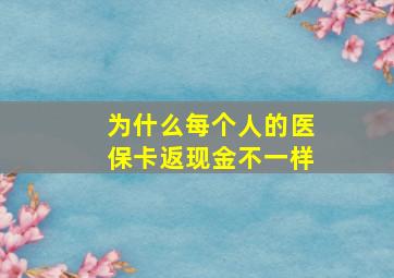 为什么每个人的医保卡返现金不一样