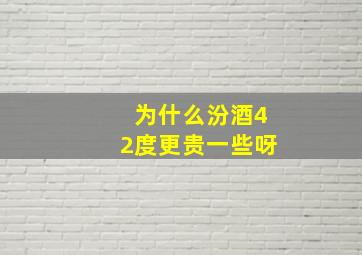 为什么汾酒42度更贵一些呀