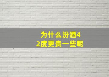 为什么汾酒42度更贵一些呢