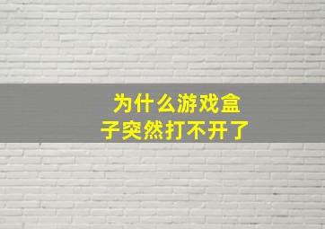 为什么游戏盒子突然打不开了