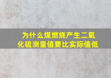 为什么煤燃烧产生二氧化硫测量值要比实际值低