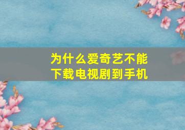 为什么爱奇艺不能下载电视剧到手机