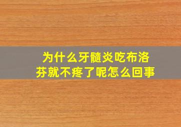 为什么牙髓炎吃布洛芬就不疼了呢怎么回事