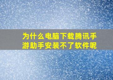 为什么电脑下载腾讯手游助手安装不了软件呢