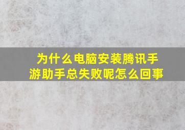 为什么电脑安装腾讯手游助手总失败呢怎么回事