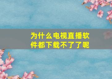 为什么电视直播软件都下载不了了呢