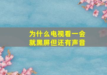 为什么电视看一会就黑屏但还有声音