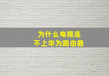 为什么电视连不上华为路由器