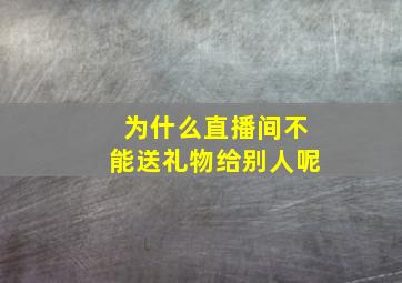 为什么直播间不能送礼物给别人呢