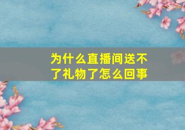 为什么直播间送不了礼物了怎么回事