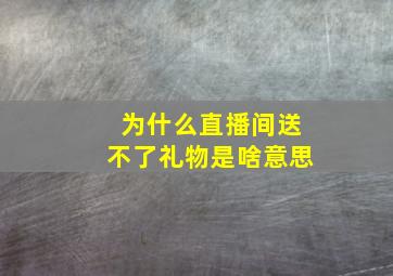 为什么直播间送不了礼物是啥意思