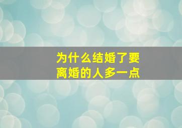 为什么结婚了要离婚的人多一点