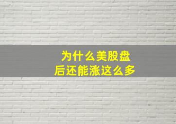 为什么美股盘后还能涨这么多