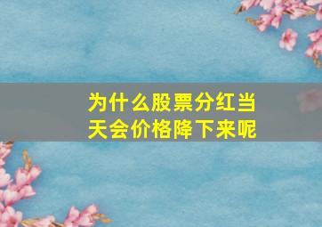 为什么股票分红当天会价格降下来呢