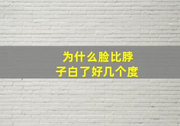 为什么脸比脖子白了好几个度