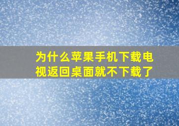 为什么苹果手机下载电视返回桌面就不下载了