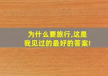 为什么要旅行,这是我见过的最好的答案!