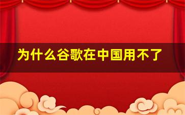 为什么谷歌在中国用不了