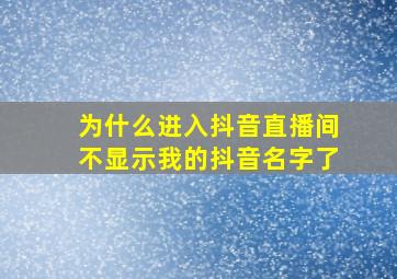 为什么进入抖音直播间不显示我的抖音名字了